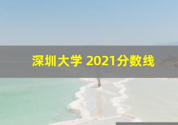 深圳大学 2021分数线